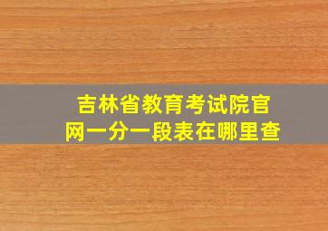 吉林省教育考试院官网一分一段表在哪里查