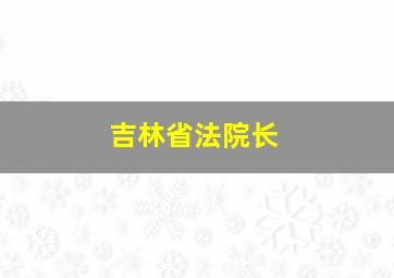 吉林省法院长