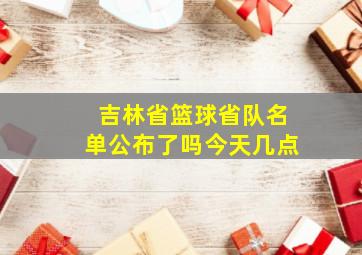 吉林省篮球省队名单公布了吗今天几点