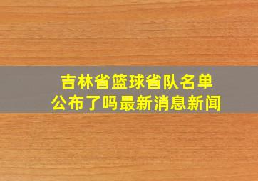 吉林省篮球省队名单公布了吗最新消息新闻