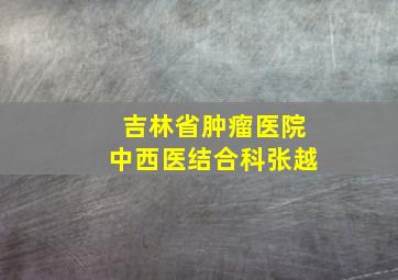 吉林省肿瘤医院中西医结合科张越