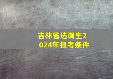 吉林省选调生2024年报考条件