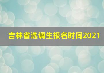 吉林省选调生报名时间2021