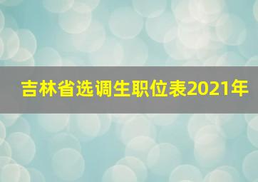 吉林省选调生职位表2021年