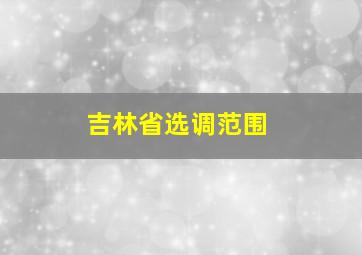 吉林省选调范围