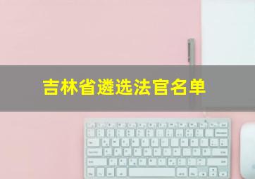 吉林省遴选法官名单