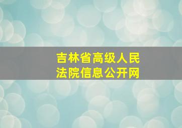 吉林省高级人民法院信息公开网