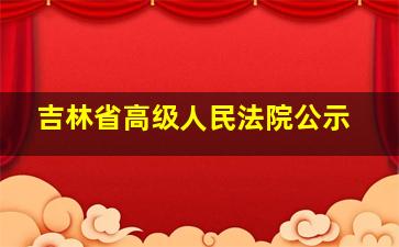 吉林省高级人民法院公示