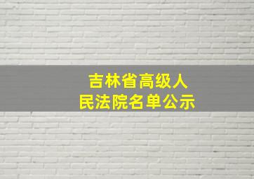 吉林省高级人民法院名单公示