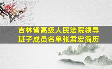 吉林省高级人民法院领导班子成员名单张君宏简历