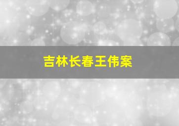 吉林长春王伟案