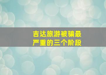 吉达旅游被骗最严重的三个阶段