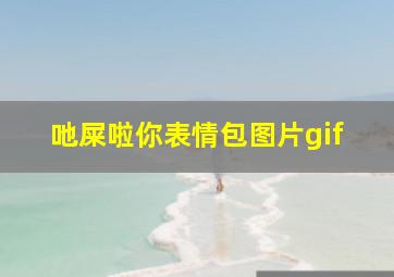 吔屎啦你表情包图片gif