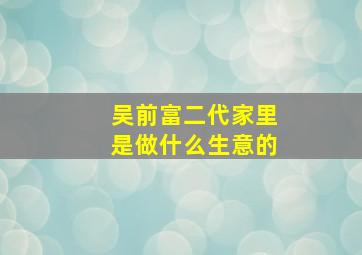 吴前富二代家里是做什么生意的