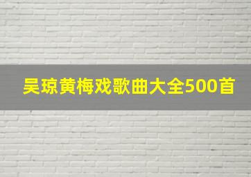 吴琼黄梅戏歌曲大全500首