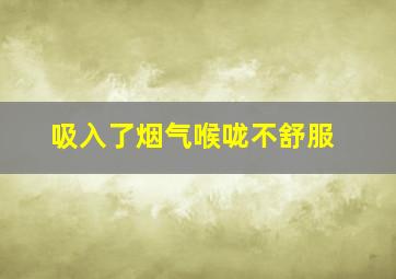 吸入了烟气喉咙不舒服