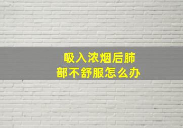 吸入浓烟后肺部不舒服怎么办