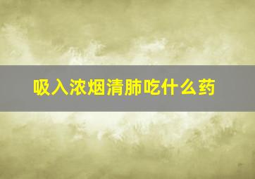 吸入浓烟清肺吃什么药