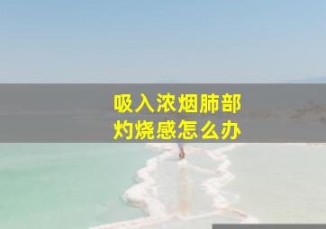 吸入浓烟肺部灼烧感怎么办