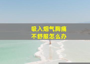 吸入烟气胸痛不舒服怎么办