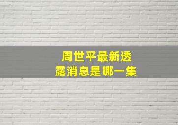 周世平最新透露消息是哪一集