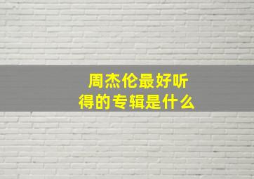 周杰伦最好听得的专辑是什么