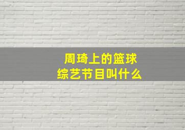 周琦上的篮球综艺节目叫什么