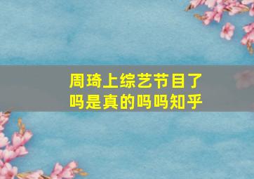 周琦上综艺节目了吗是真的吗吗知乎