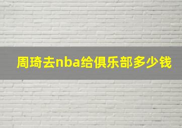 周琦去nba给俱乐部多少钱