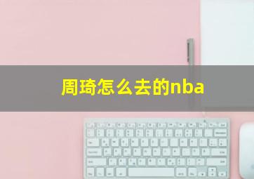 周琦怎么去的nba