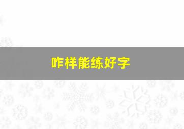 咋样能练好字