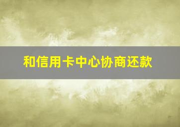 和信用卡中心协商还款