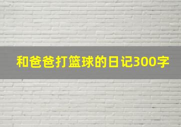 和爸爸打篮球的日记300字