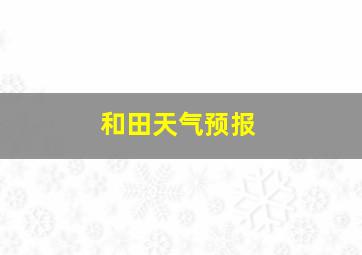 和田天气预报