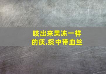 咳出来果冻一样的痰,痰中带血丝