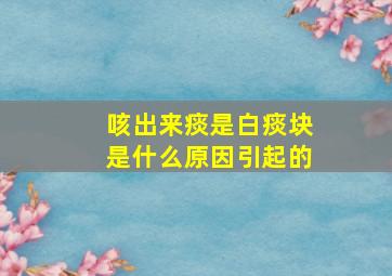 咳出来痰是白痰块是什么原因引起的