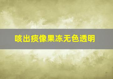 咳出痰像果冻无色透明