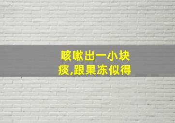 咳嗽出一小块痰,跟果冻似得