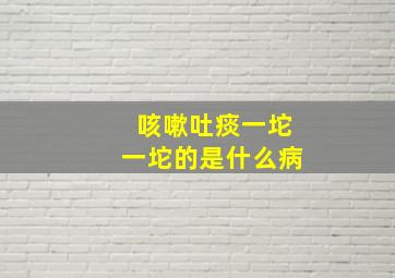 咳嗽吐痰一坨一坨的是什么病