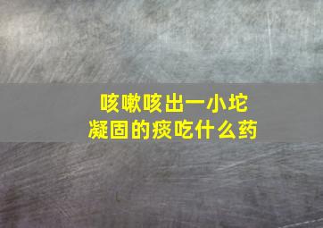 咳嗽咳出一小坨凝固的痰吃什么药