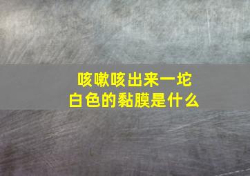 咳嗽咳出来一坨白色的黏膜是什么