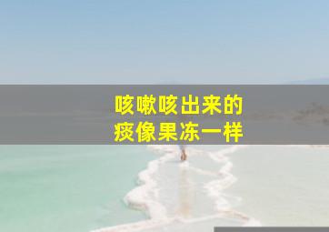 咳嗽咳出来的痰像果冻一样