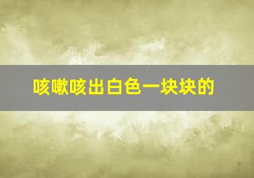 咳嗽咳出白色一块块的