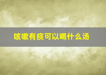 咳嗽有痰可以喝什么汤