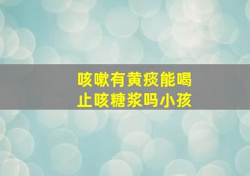 咳嗽有黄痰能喝止咳糖浆吗小孩