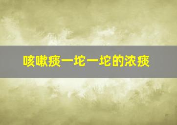 咳嗽痰一坨一坨的浓痰