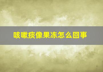 咳嗽痰像果冻怎么回事