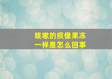 咳嗽的痰像果冻一样是怎么回事