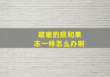 咳嗽的痰和果冻一样怎么办啊