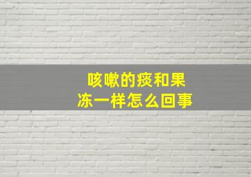 咳嗽的痰和果冻一样怎么回事